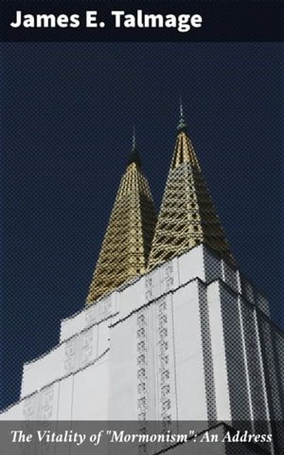 The Vitality of "Mormonism": An Address, James E. Talmage - Ebook - 4064066155025