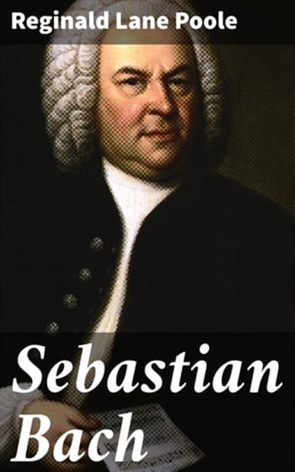 Sebastian Bach, Reginald Lane Poole ; Julia Dunn - Ebook - 4064066155049