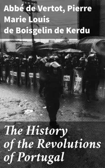 The History of the Revolutions of Portugal, Abbé de Vertot ; Pierre Marie Louis de Boisgelin de Kerdu - Ebook - 4064066155223