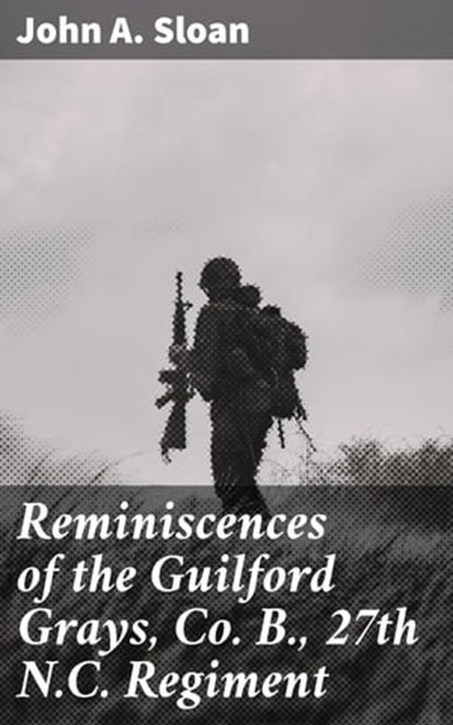 Reminiscences of the Guilford Grays, Co. B., 27th N.C. Regiment, John A. Sloan - Ebook - 4064066155728