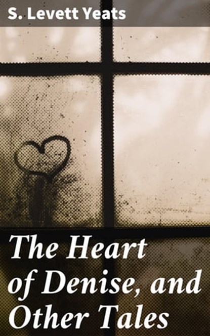 The Heart of Denise, and Other Tales, S. Levett Yeats - Ebook - 4064066158026