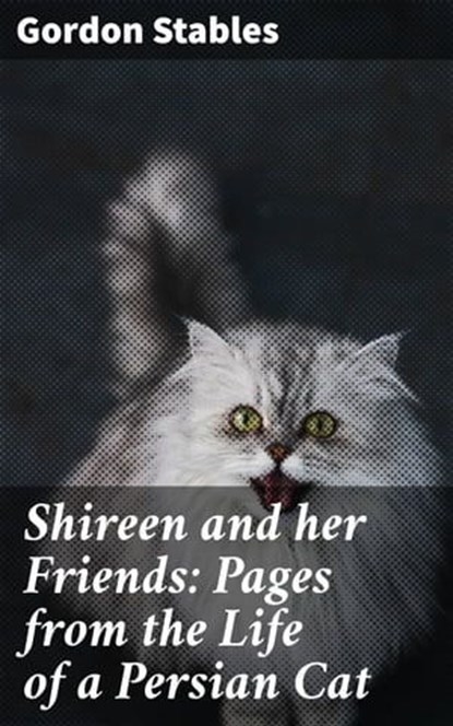 Shireen and her Friends: Pages from the Life of a Persian Cat, Gordon Stables - Ebook - 4064066158064