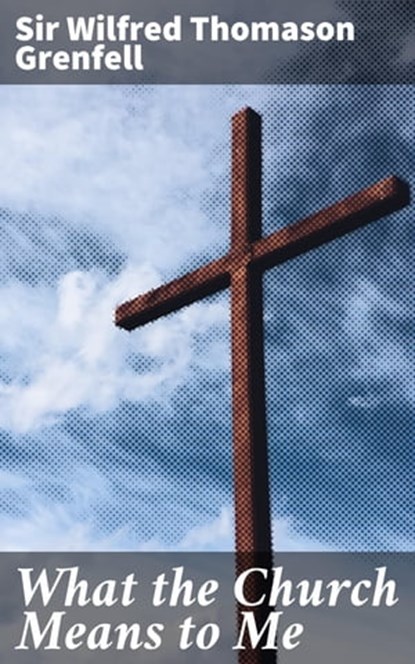 What the Church Means to Me, Wilfred Thomason Sir Grenfell - Ebook - 4064066162658