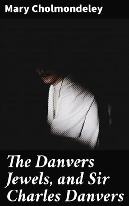 The Danvers Jewels, and Sir Charles Danvers, Mary Cholmondeley - Ebook - 4064066163112