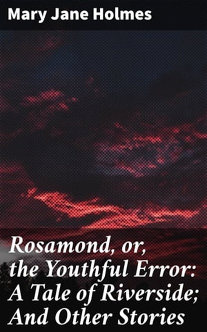 Rosamond, or, the Youthful Error: A Tale of Riverside; And Other Stories, Mary Jane Holmes - Ebook - 4064066166090