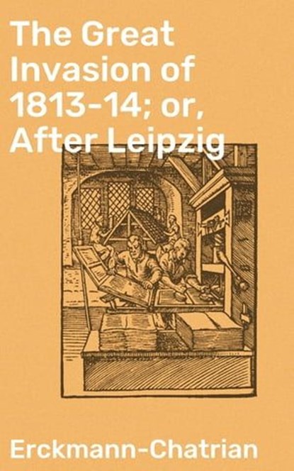 The Great Invasion of 1813-14; or, After Leipzig, Erckmann-Chatrian ; Zoe Carrington - Ebook - 4064066166526