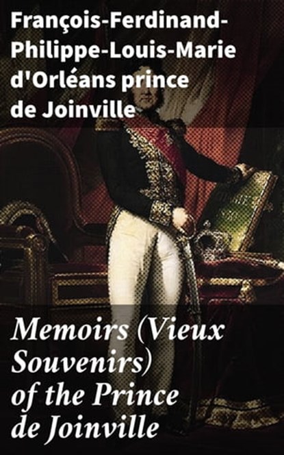 Memoirs (Vieux Souvenirs) of the Prince de Joinville, François-Ferdinand-Philippe-Louis-Marie d'Orléans prince de Joinville - Ebook - 4064066166847