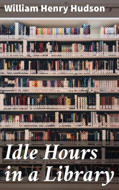 Idle Hours in a Library, William Henry Hudson - Ebook - 4064066167028