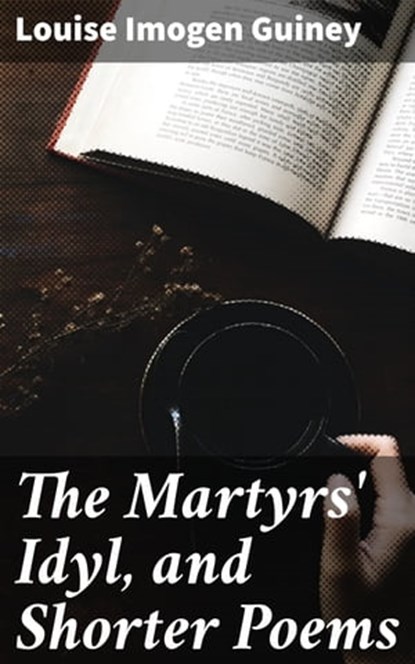 The Martyrs' Idyl, and Shorter Poems, Louise Imogen Guiney - Ebook - 4064066167769