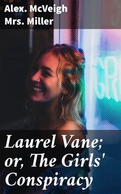 Laurel Vane; or, The Girls' Conspiracy, Alex. McVeigh Mrs. Miller - Ebook - 4064066169930