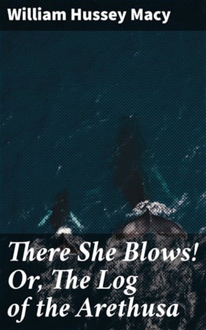 There She Blows! Or, The Log of the Arethusa, William Hussey Macy - Ebook - 4064066170486