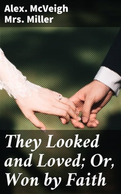 They Looked and Loved; Or, Won by Faith, Alex. McVeigh Mrs. Miller - Ebook - 4064066170998