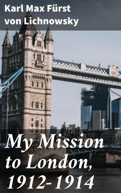My Mission to London, 1912-1914, Karl Max Fürst von Lichnowsky - Ebook - 4064066171919