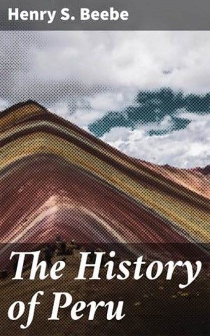 The History of Peru, Henry S. Beebe ; Xavier Sutton - Ebook - 4064066172589