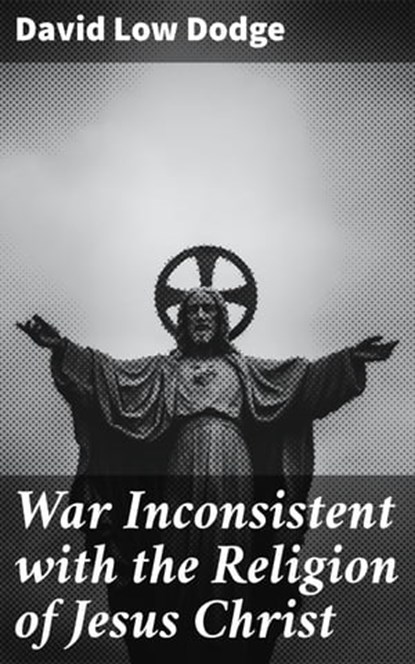 War Inconsistent with the Religion of Jesus Christ, David Low Dodge - Ebook - 4064066172886