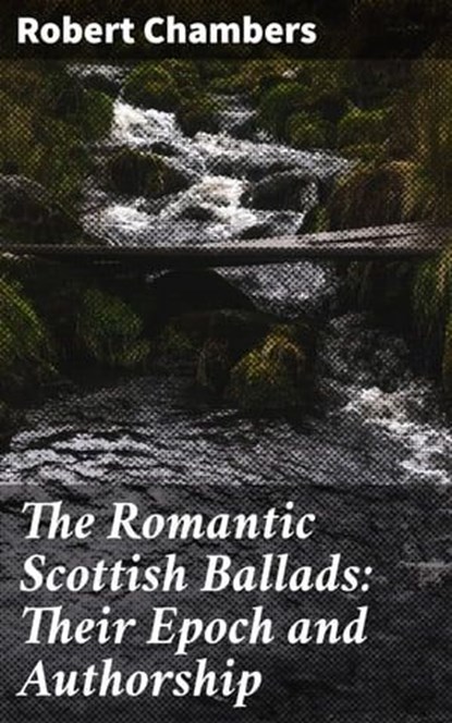 The Romantic Scottish Ballads: Their Epoch and Authorship, Robert Chambers ; Eric Booth - Ebook - 4064066172992