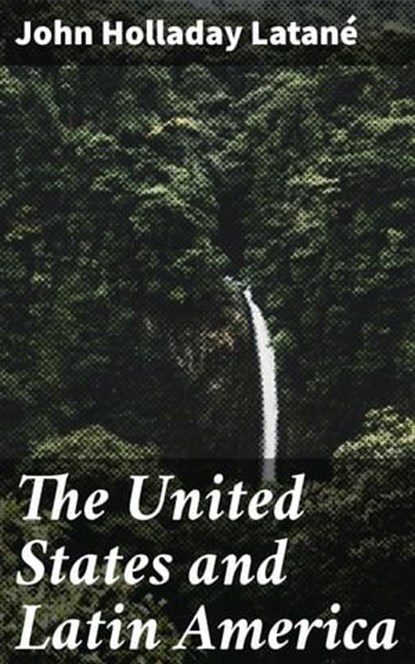 The United States and Latin America, John Holladay Latané - Ebook - 4064066174576