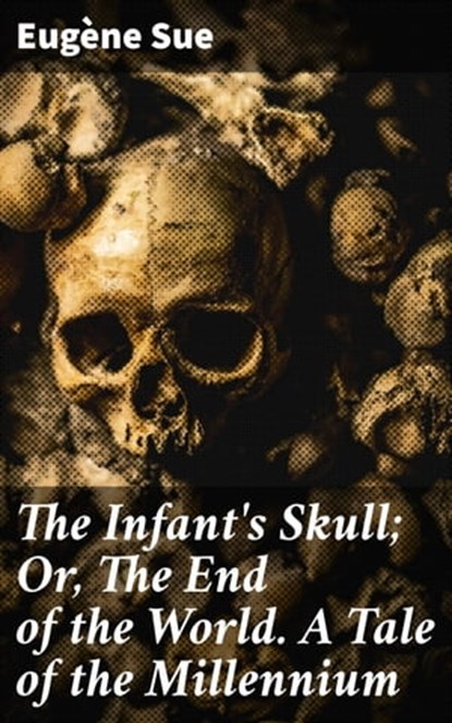 The Infant's Skull; Or, The End of the World. A Tale of the Millennium, Eugène Sue - Ebook - 4064066174590