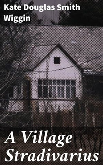 A Village Stradivarius, Kate Douglas Smith Wiggin - Ebook - 4064066174736