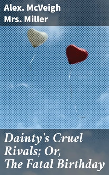 Dainty's Cruel Rivals; Or, The Fatal Birthday, Alex. McVeigh Mrs. Miller - Ebook - 4064066174835