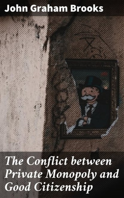 The Conflict between Private Monopoly and Good Citizenship, John Graham Brooks - Ebook - 4064066175207