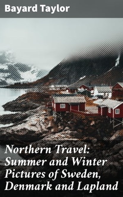 Northern Travel: Summer and Winter Pictures of Sweden, Denmark and Lapland, Bayard Taylor - Ebook - 4064066176792