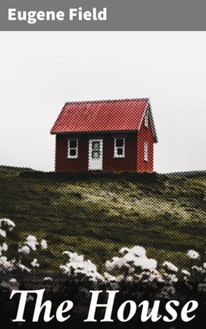 The House, Eugene Field - Ebook - 4064066177805