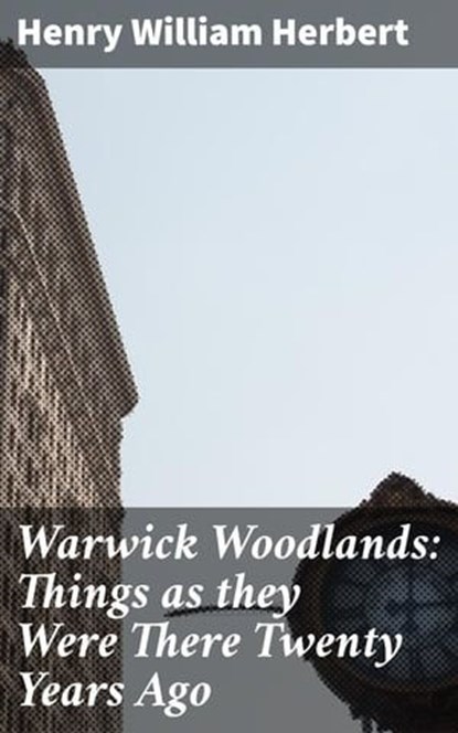 Warwick Woodlands: Things as they Were There Twenty Years Ago, Henry William Herbert - Ebook - 4064066178512