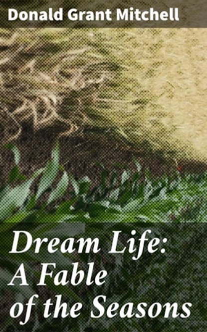 Dream Life: A Fable of the Seasons, Donald Grant Mitchell - Ebook - 4064066179168