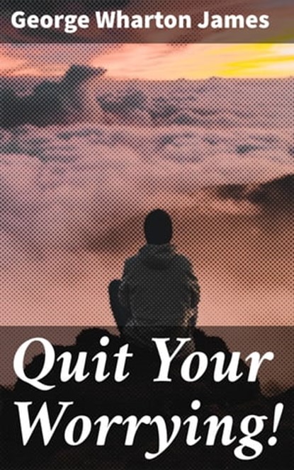 Quit Your Worrying!, George Wharton James - Ebook - 4064066180539