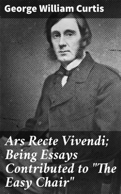 Ars Recte Vivendi; Being Essays Contributed to "The Easy Chair", George William Curtis - Ebook - 4064066181697