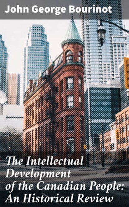 The Intellectual Development of the Canadian People: An Historical Review, John George Bourinot - Ebook - 4064066181840