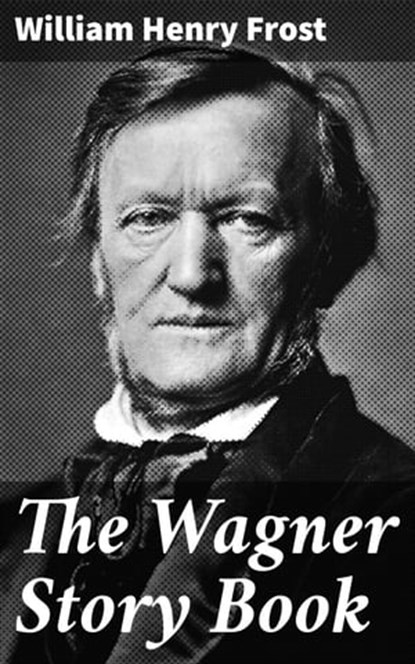 The Wagner Story Book, William Henry Frost - Ebook - 4064066181864