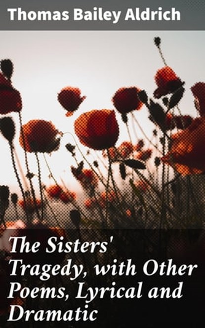 The Sisters' Tragedy, with Other Poems, Lyrical and Dramatic, Thomas Bailey Aldrich - Ebook - 4064066181956