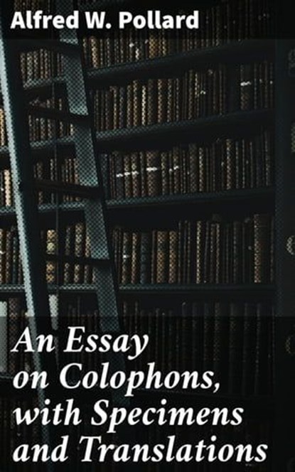 An Essay on Colophons, with Specimens and Translations, Alfred W. Pollard - Ebook - 4064066182502