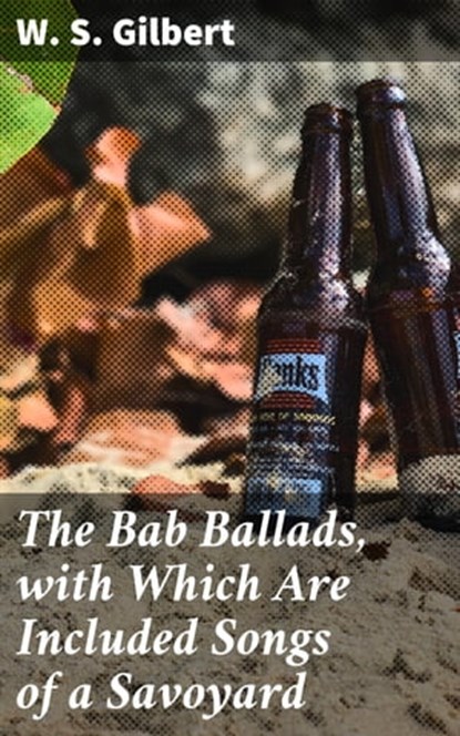 The Bab Ballads, with Which Are Included Songs of a Savoyard, W. S. Gilbert - Ebook - 4064066182977