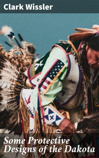 Some Protective Designs of the Dakota, Clark Wissler ; Tessa Benson - Ebook - 4064066183561