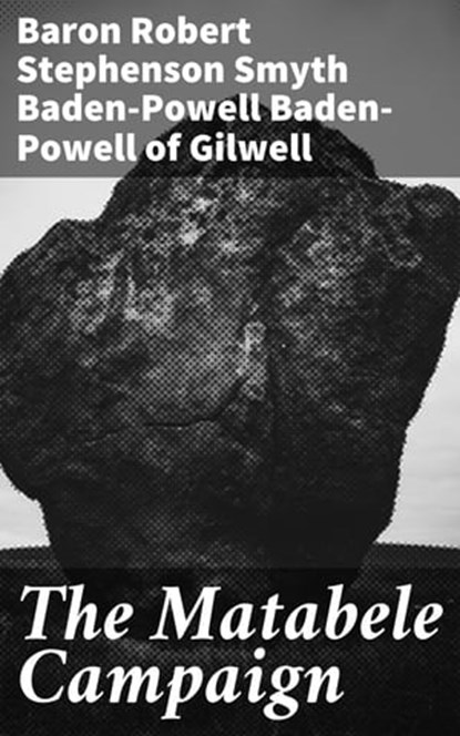The Matabele Campaign, Robert Stephenson Smyth Baden-Powell Baron Baden-Powell of Gilwell ; Bennett Stanhope - Ebook - 4064066184650