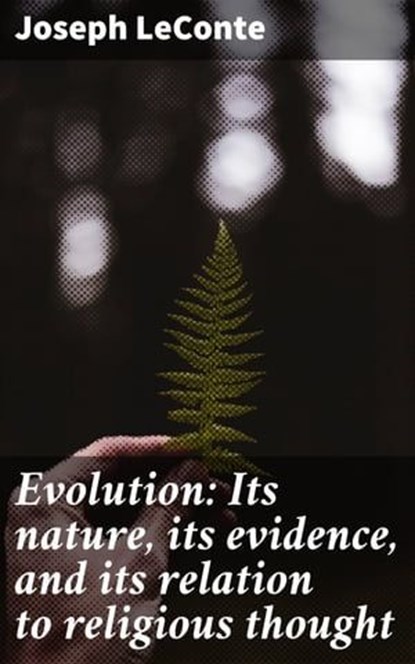 Evolution: Its nature, its evidence, and its relation to religious thought, Joseph LeConte ; Chloe Fields - Ebook - 4064066184735