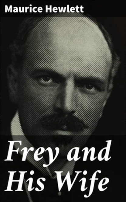 Frey and His Wife, Maurice Hewlett - Ebook - 4064066185299