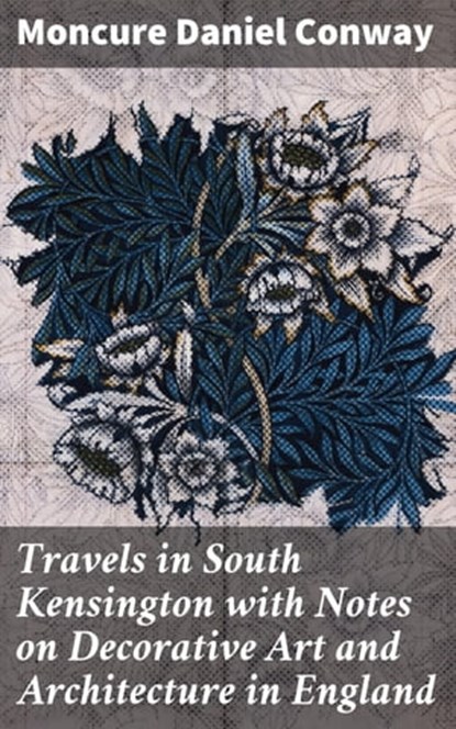 Travels in South Kensington with Notes on Decorative Art and Architecture in England, Moncure Daniel Conway - Ebook - 4064066186005