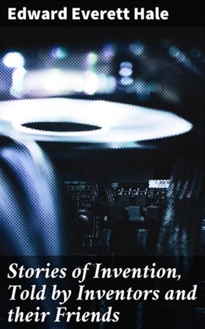 Stories of Invention, Told by Inventors and their Friends, Edward Everett Hale - Ebook - 4064066187163