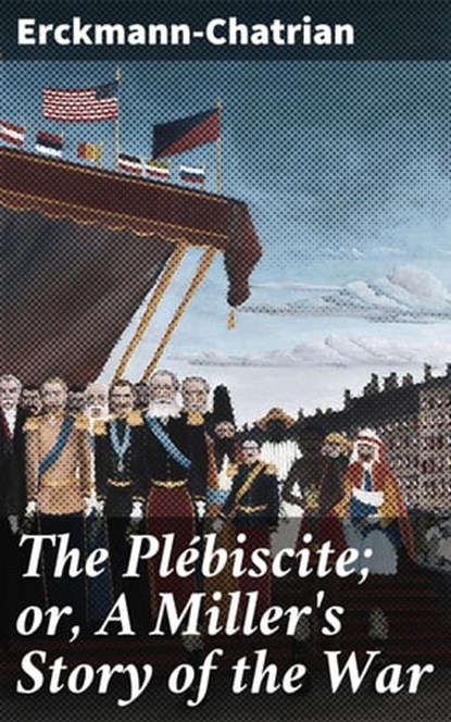 The Plébiscite; or, A Miller's Story of the War, Erckmann-Chatrian - Ebook - 4064066188719