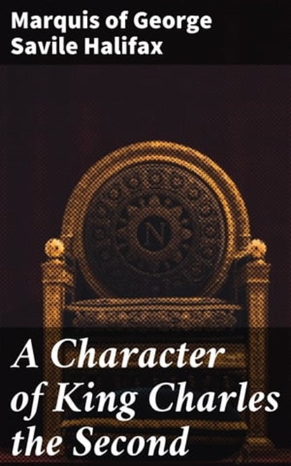 A Character of King Charles the Second, Marquis of George Savile Halifax - Ebook - 4064066189167