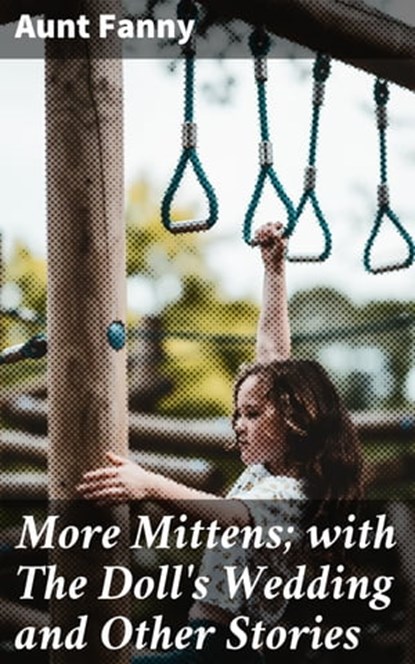 More Mittens; with The Doll's Wedding and Other Stories, Aunt Fanny - Ebook - 4064066190187