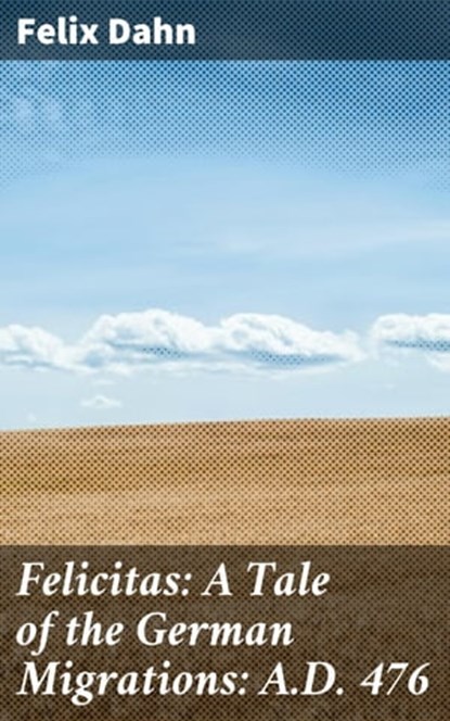 Felicitas: A Tale of the German Migrations: A.D. 476, Felix Dahn - Ebook - 4064066190453