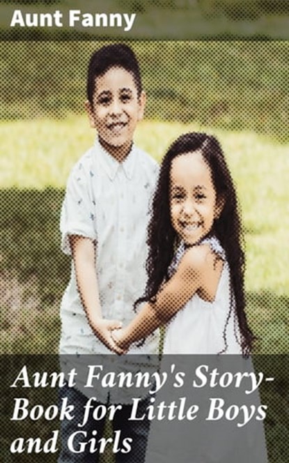 Aunt Fanny's Story-Book for Little Boys and Girls, Aunt Fanny - Ebook - 4064066191634