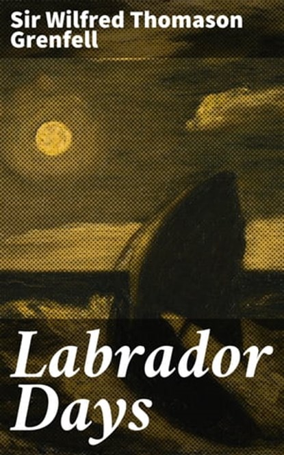 Labrador Days, Sir Wilfred Thomason Grenfell ; April Lane - Ebook - 4064066192846