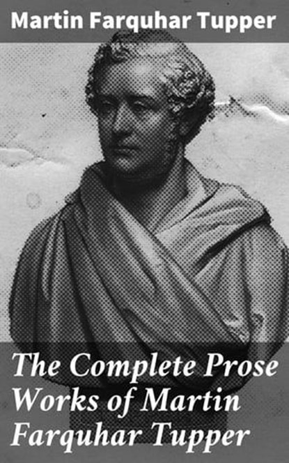 The Complete Prose Works of Martin Farquhar Tupper, Martin Farquhar Tupper ; Shane Easton - Ebook - 4064066194031