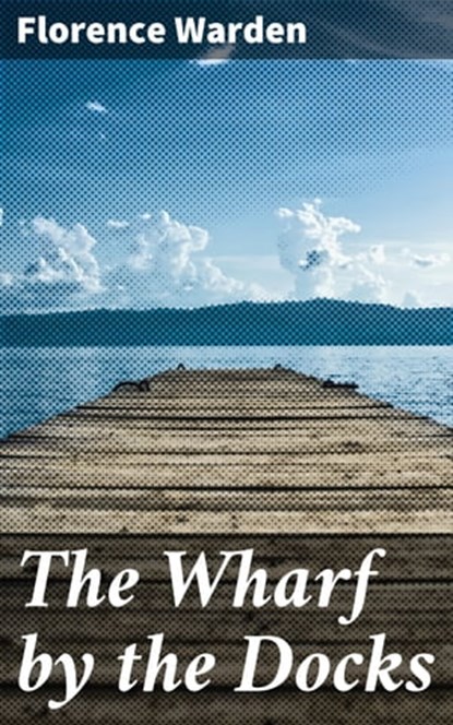 The Wharf by the Docks, Florence Warden - Ebook - 4064066195496